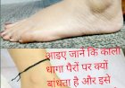 आइए जानें कि काला धागा पैरों पर क्यों बांधता है और इसे बांधने से क्या फायदे होते हैं।