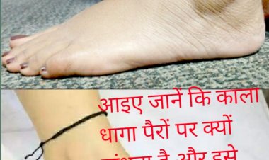 आइए जानें कि काला धागा पैरों पर क्यों बांधता है और इसे बांधने से क्या फायदे होते हैं।